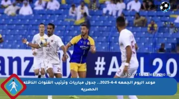موعد اليوم الجمعة 4-4-2025.. جدول مباريات وترتيب القنوات الناقلة الحصرية